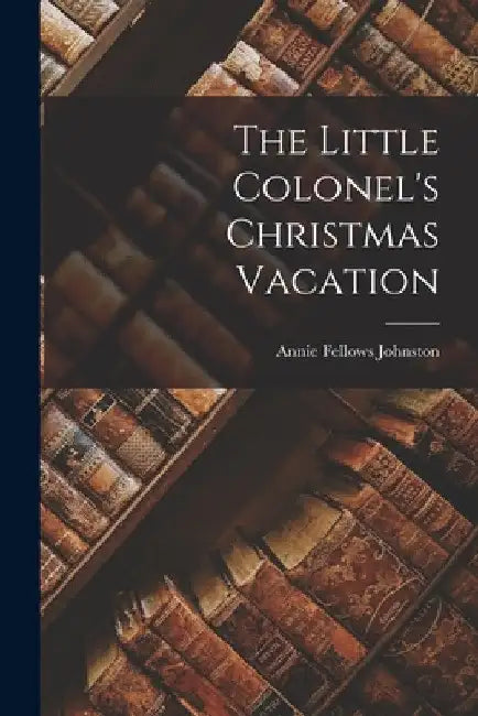 The Little Colonel's Christmas Vacation by Annie Fellows Johnston