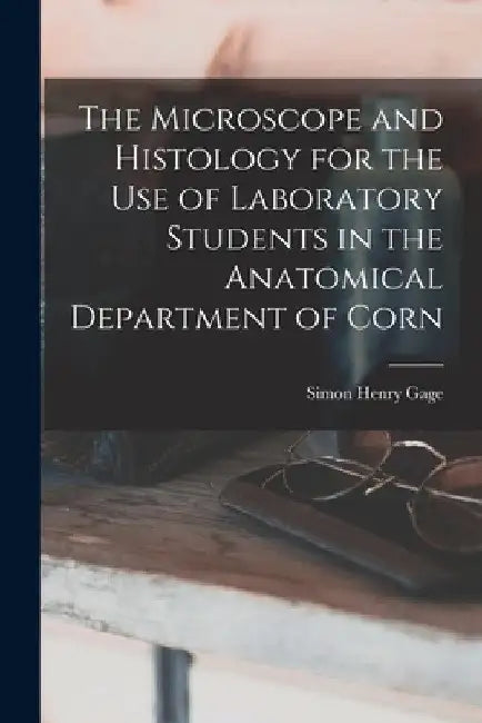 The Microscope and Histology for the use of Laboratory Students in the Anatomical Department of Corn by Simon Henry Gage