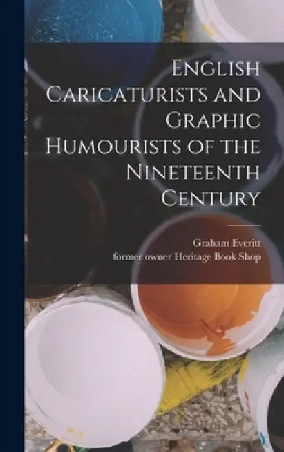 English Caricaturists and Graphic Humourists of the Nineteenth Century by Graham Everitt