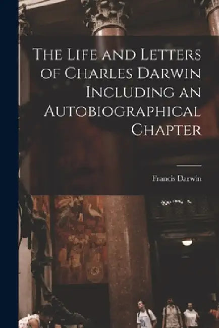 The Life and Letters of Charles Darwin Including an Autobiographical Chapter by Francis Darwin