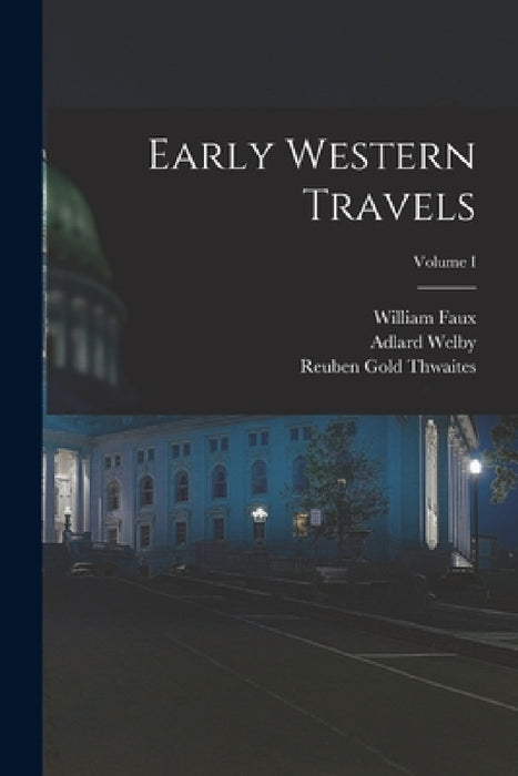Early Western Travels; Volume I by Reuben Gold Thwaites, William Faux, Adlard Welby