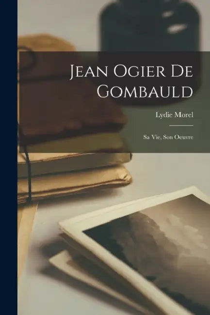 Jean Ogier de Gombauld; sa vie, son oeuvre by Lydie Morel