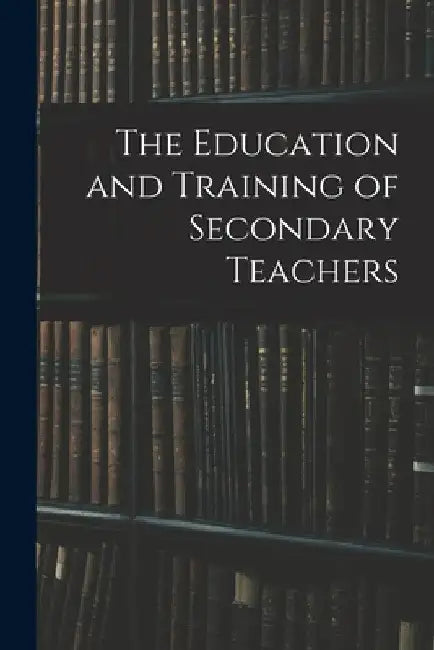 The Education and Training of Secondary Teachers by Anonymous