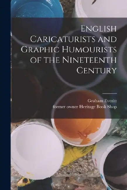 English Caricaturists and Graphic Humourists of the Nineteenth Century by Graham Everitt