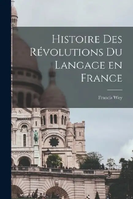 Histoire des révolutions du langage en France by Francis Wey