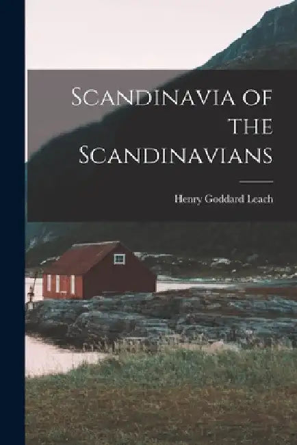 Scandinavia of the Scandinavians by Henry Goddard Leach