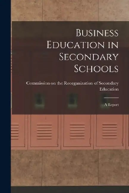 Business Education in Secondary Schools: A Report by Commission on the Reorganization of S