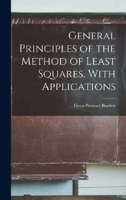 General Principles of the Method of Least Squares, With Applications by Dana Prescott Bartlett
