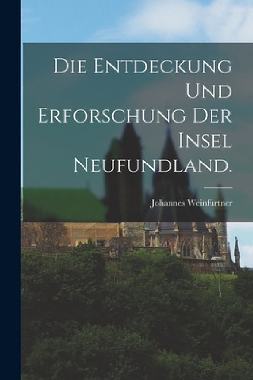 Die Entdeckung und Erforschung der Insel Neufundland. by Johannes Weinfurtner