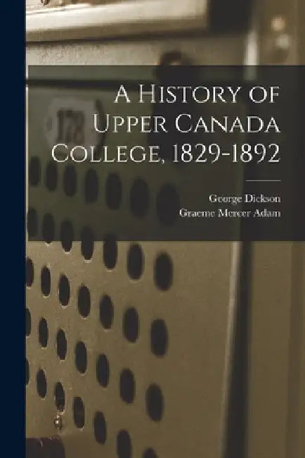 A History of Upper Canada College, 1829-1892 by Graeme Mercer Adam