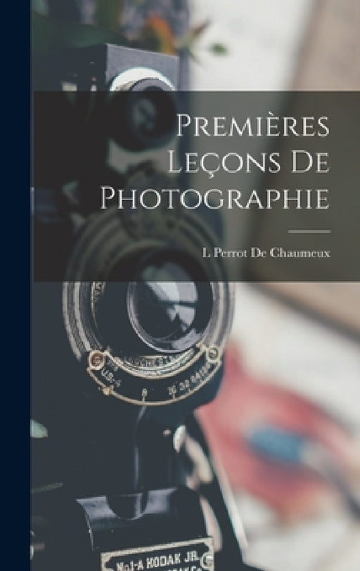 Premières Leçons De Photographie by L. Perrot De Chaumeux