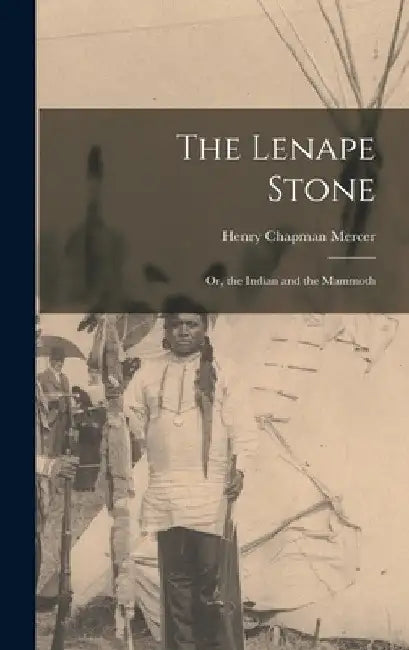 The Lenape Stone; Or, the Indian and the Mammoth by Henry Chapman Mercer