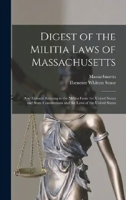 Digest of the Militia Laws of Massachusetts: And Extracts Relating to the Militia From the United States and State Constitutions and the Laws of the U by Massachusetts