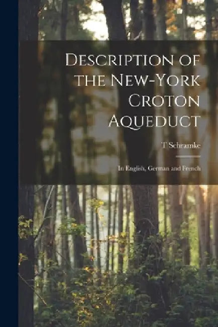 Description of the New-York Croton Aqueduct: In English, German and French by T. Schramke