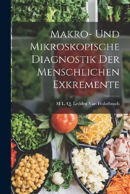 Makro- Und Mikroskopische Diagnostik Der Menschlichen Exkremente by M. L. Q. Ledden Van Hulsebosch