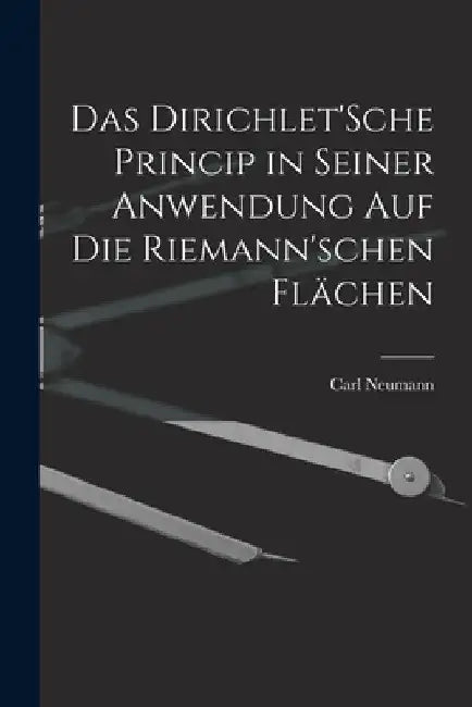 Das Dirichlet'Sche Princip in seiner Anwendung auf die Riemann'schen Flächen by Carl Neumann