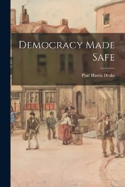 Democracy Made Safe by Paul Harris Drake