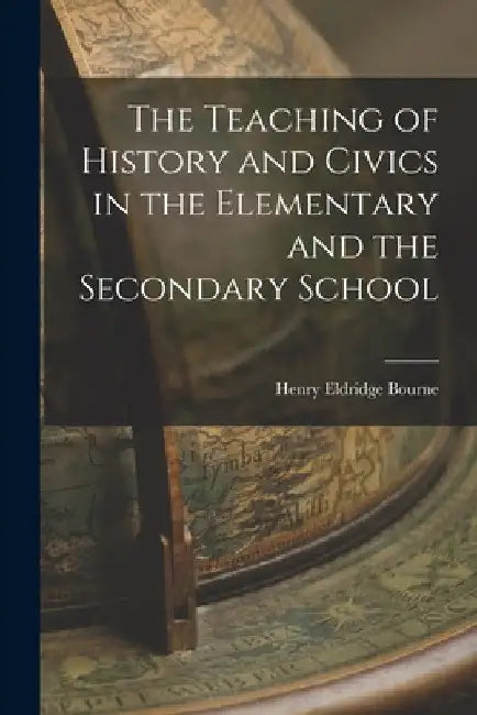The Teaching of History and Civics in the Elementary and the Secondary School by Henry Eldridge Bourne