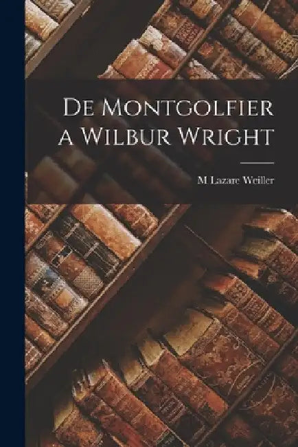 De Montgolfier a Wilbur Wright by M. Lazare Weiller