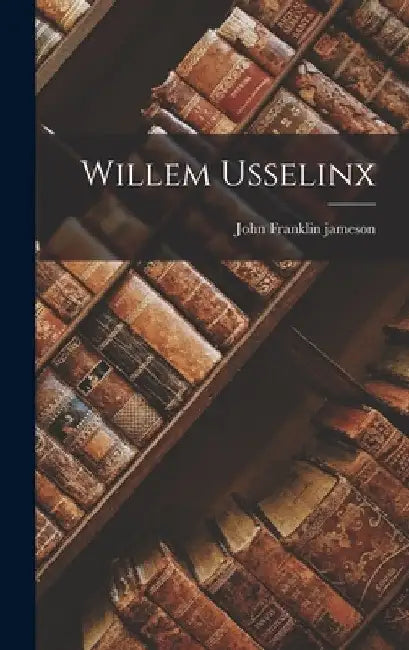 Willem Usselinx by John Franklin Jameson