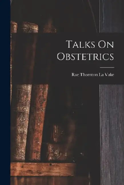 Talks On Obstetrics by Rae Thornton La Vake