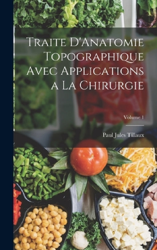 Traite D'Anatomie Topographique Avec Applications a La Chirurgie; Volume 1 by Paul Jules Tillaux