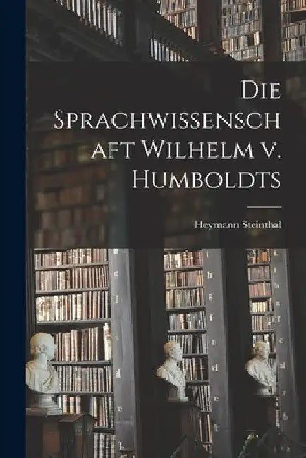 Die Sprachwissenschaft Wilhelm v. Humboldts by Heymann Steinthal