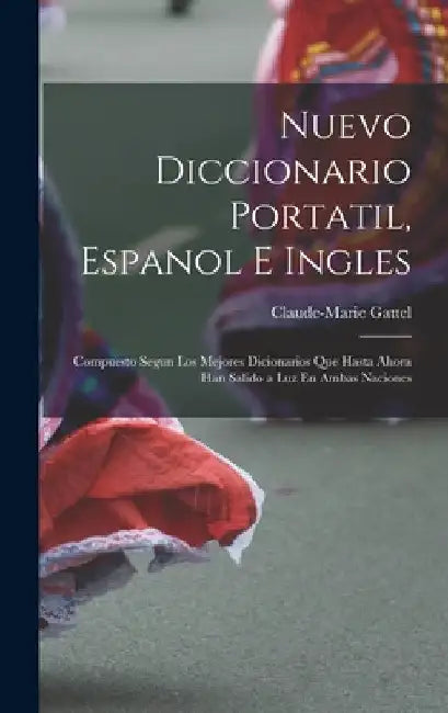 Nuevo Diccionario Portatil, Espanol E Ingles: Compuesto Segun Los Mejores Dicionarios Que Hasta Ahora Han Salido a Luz En Ambas Naciones by Claude-Marie Gattel