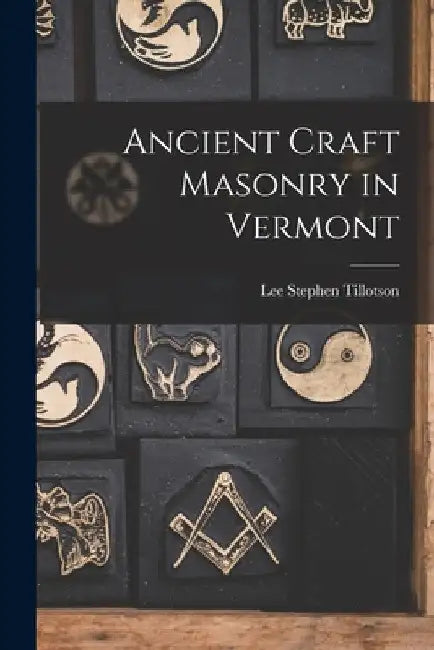 Ancient Craft Masonry in Vermont by Lee Stephen Tillotson