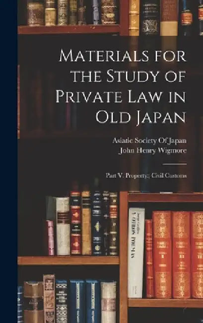 Materials for the Study of Private Law in Old Japan: Part V. Property: Civil Customs by John Henry Wigmore