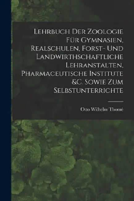 Lehrbuch Der Zoologie Für Gymnasien, Realschulen, Forst- Und Landwirthschaftliche Lehranstalten, Pharmaceutische Institute &c. Sowie Zum Selbstunterri by Otto Wilhelm Thomé