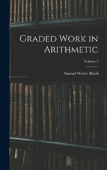 Graded Work in Arithmetic; Volume 2 by Samuel Wesley Baird
