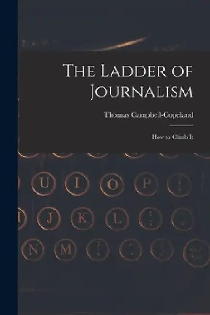 The Ladder of Journalism: How to Climb It by Thomas Campbell-Copeland