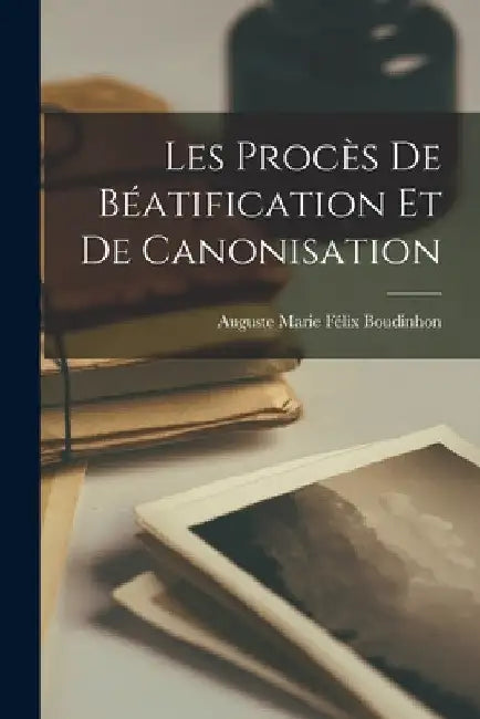 Les Procès De Béatification Et De Canonisation by Auguste Marie Félix Boudinhon