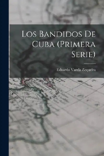 Los Bandidos De Cuba (Primera Serie) by Eduardo Varela Zequeira