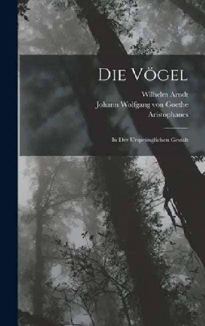 Die Vögel: In Der Ursprünglichen Gestalt by Johann Wolfgang Von Goethe