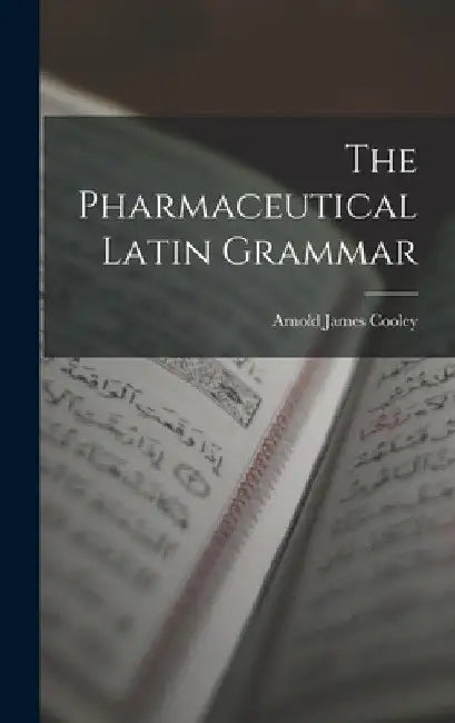 The Pharmaceutical Latin Grammar by Arnold James Cooley