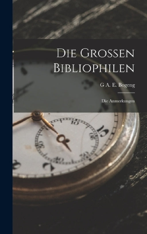 Die Grossen Bibliophilen: Die Anmerkungen by G. A. E. Bogeng