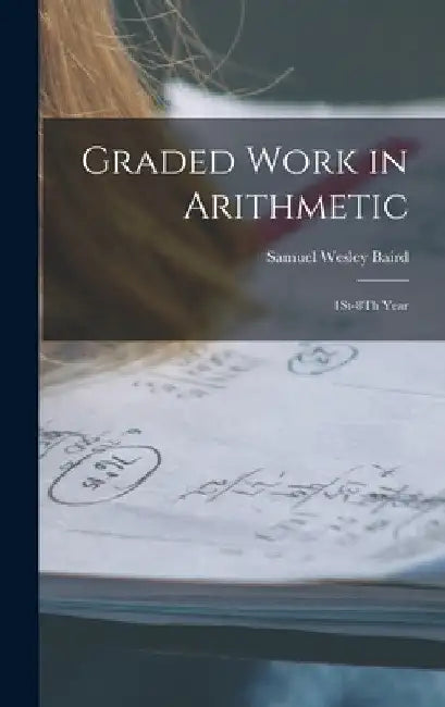 Graded Work in Arithmetic: 1St-8Th Year by Samuel Wesley Baird