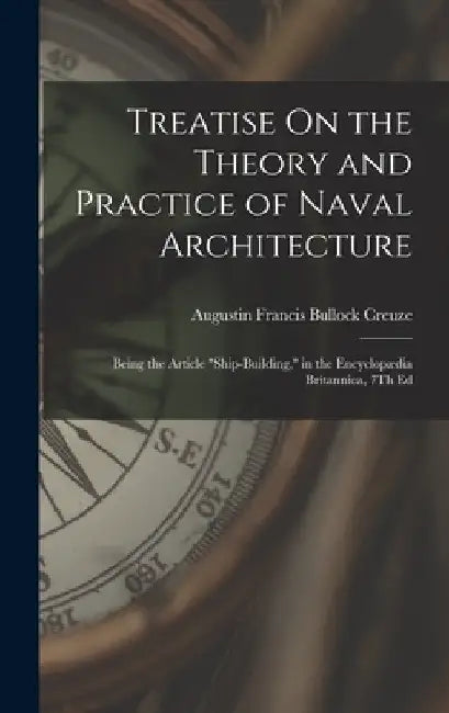 Treatise On the Theory and Practice of Naval Architecture: Being the Article "Ship-Building," in the Encyclopædia Britannica, 7Th Ed by Augustin Francis Bullock Creuze
