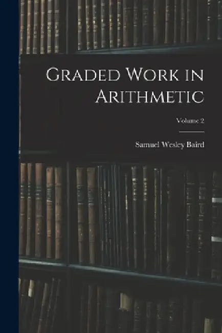 Graded Work in Arithmetic; Volume 2 by Samuel Wesley Baird