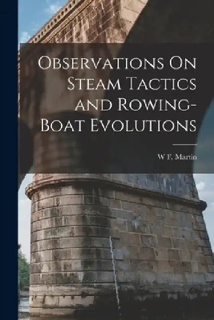 Observations On Steam Tactics and Rowing-Boat Evolutions by W. F. Martin