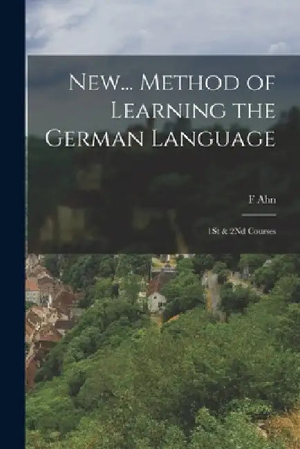New... Method of Learning the German Language: 1St & 2Nd Courses by F. Ahn