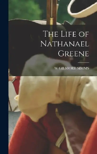 The Life of Nathanael Greene by W. Gilmore SIMMs