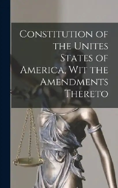 Constitution of the Unites States of America, Wit the Amendments Thereto by Anonymous
