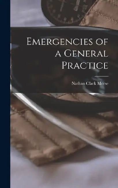 Emergencies of a General Practice by Nathan Clark Morse
