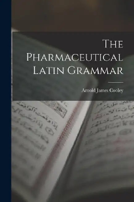The Pharmaceutical Latin Grammar by Arnold James Cooley