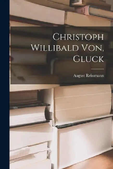Christoph Willibald Von, Gluck by August Reissmann