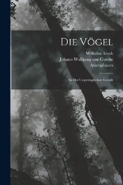 Die Vögel: In Der Ursprünglichen Gestalt by Johann Wolfgang Von Goethe