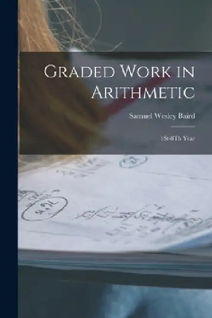 Graded Work in Arithmetic: 1St-8Th Year by Samuel Wesley Baird